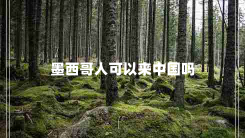 墨西哥人可以来中国吗