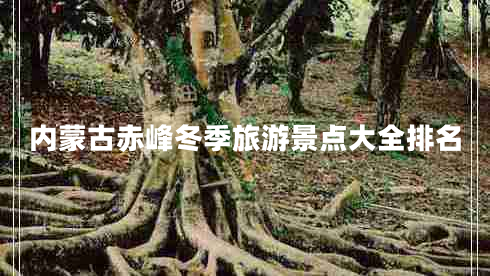 内蒙古赤峰冬季旅游景点大全排名