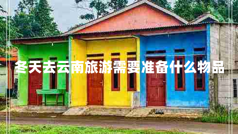 冬天去云南旅游需要准备什么物品