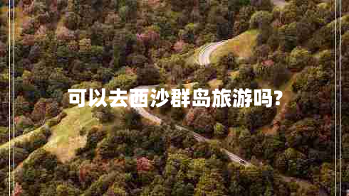 可以去西沙群岛旅游吗?