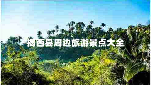 揭西县周边旅游景点大全