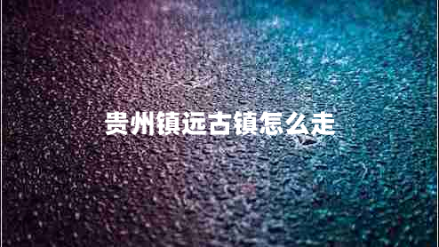 贵州镇远古镇怎么走