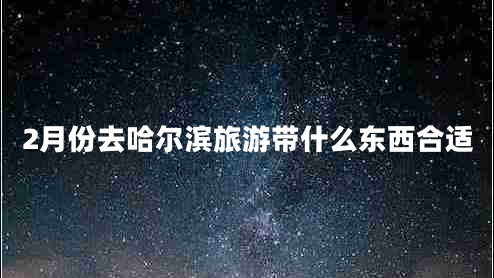2月份去哈尔滨旅游带什么东西合适