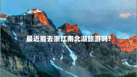 最近能去浙江南北湖旅游吗?