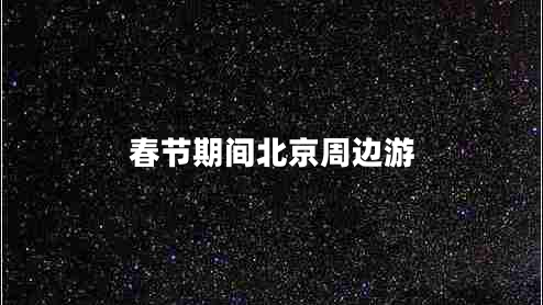 春节期间北京周边游