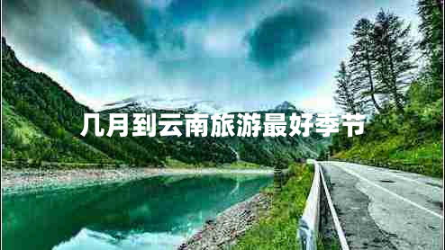 几月到云南旅游最好季节