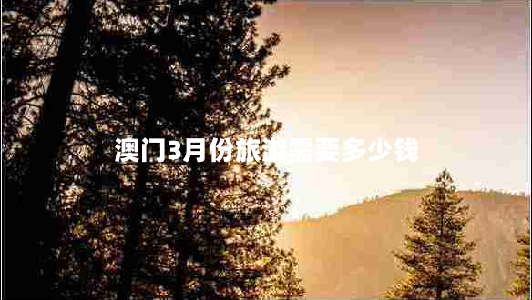 澳门3月份旅游需要多少钱