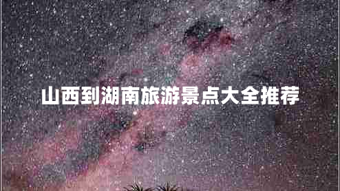 山西到湖南旅游景点大全推荐 山西到湖南旅游景点大全推荐