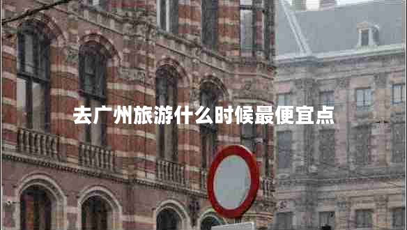去广州旅游什么时候最便宜点