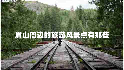眉山周边的旅游风景点有那些