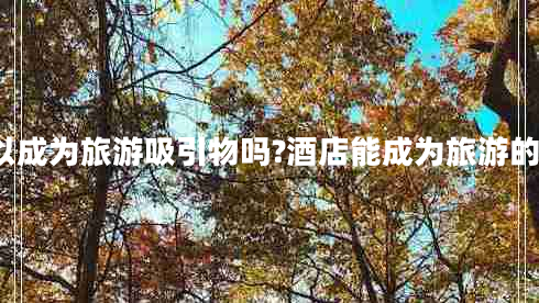 酒店可以成为旅游吸引物吗?酒店能成为旅游的动机吗?