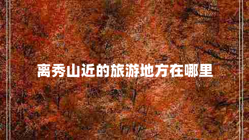 离秀山近的旅游地方在哪里