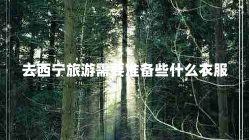 去西宁旅游需要准备些什么衣服