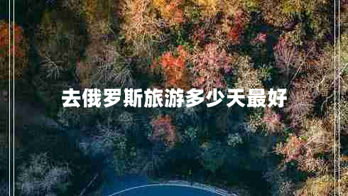 去俄罗斯旅游多少天最好