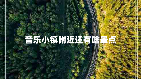 音乐小镇附近还有啥景点