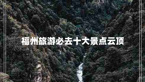 福州旅游必去十大景点云顶