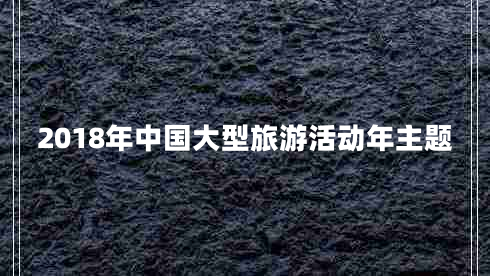 2018年中国大型旅游活动年主题