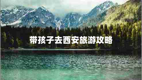 带孩子去西安旅游攻略