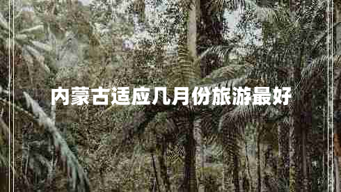 内蒙古适应几月份旅游最好