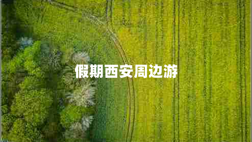 假期西安周边游 假期西安周边游