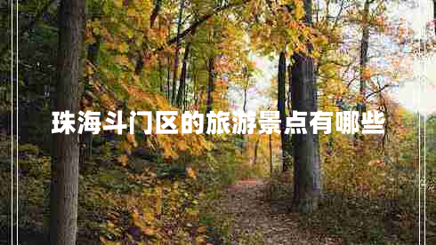 珠海斗门区的旅游景点有哪些