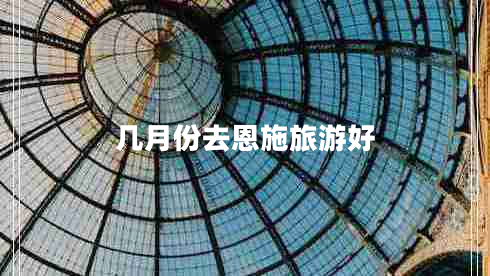 几月份去恩施旅游好