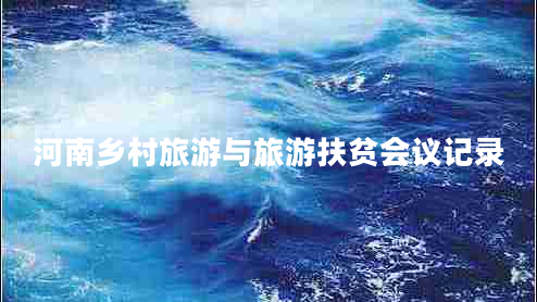 河南乡村旅游与旅游扶贫会议记录