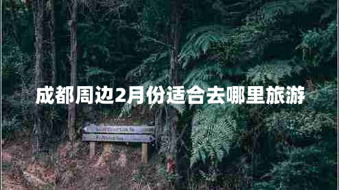 成都周边2月份适合去哪里旅游