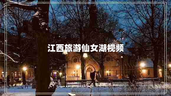 江西旅游仙女湖视频