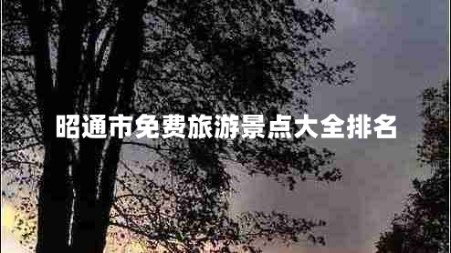 昭通市免费旅游景点大全排名