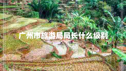 广州市旅游局局长什么级别