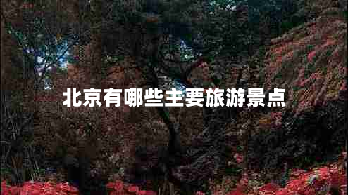北京有哪些主要旅游景点