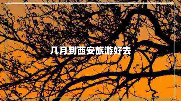 几月到西安旅游好去