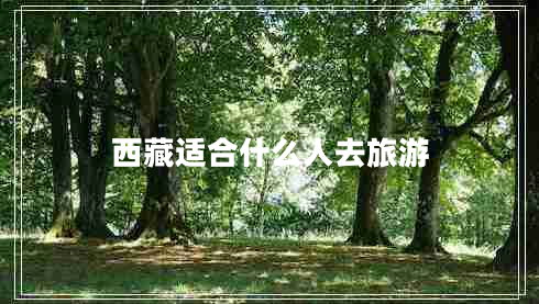 西藏适合什么人去旅游