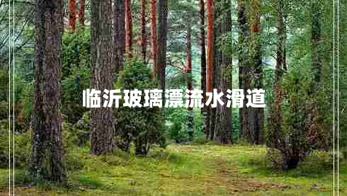 临沂玻璃漂流水滑道 临沂玻璃漂流水滑道