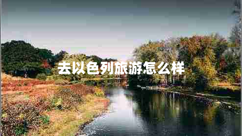 去以色列旅游怎么样