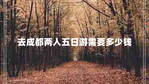 去成都两人五日游需要多少钱
