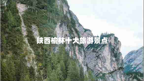 陕西榆林十大旅游景点