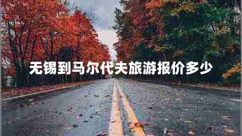 无锡到马尔代夫旅游报价多少