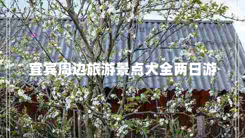 宜宾周边旅游景点大全两日游 宜宾周边旅游景点大全两日游