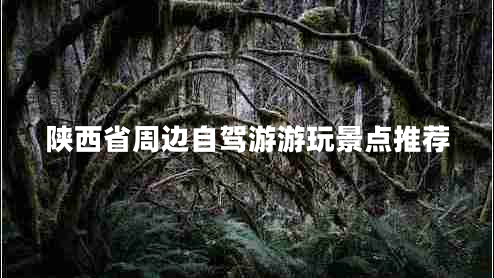 陕西省周边自驾游游玩景点推荐