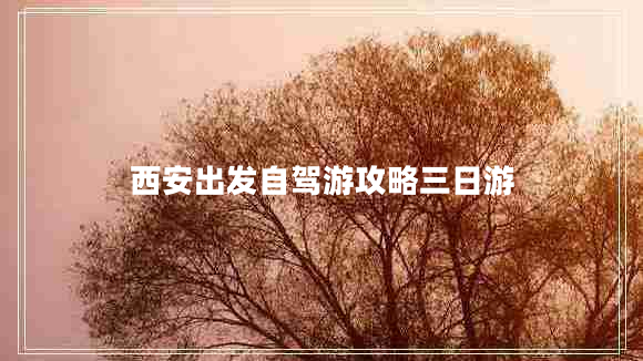 西安出发自驾游攻略三日游