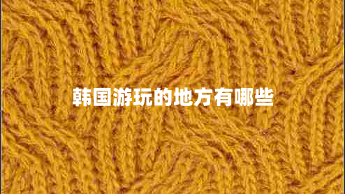韩国游玩的地方有哪些