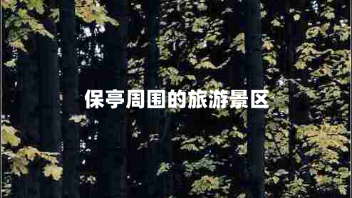 保亭周围的旅游景区