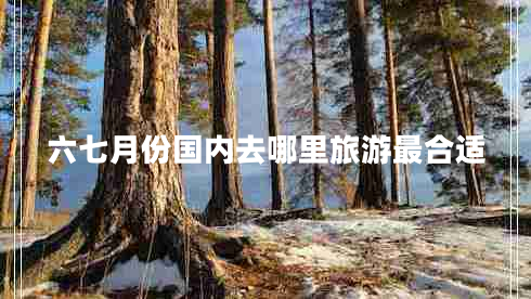六七月份国内去哪里旅游最合适