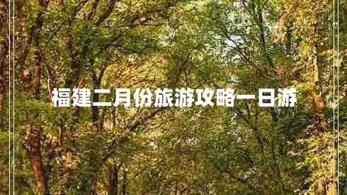 福建二月份旅游攻略一日游