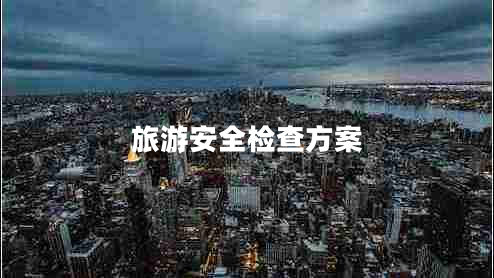 旅游安全检查方案 旅游安全检查方案