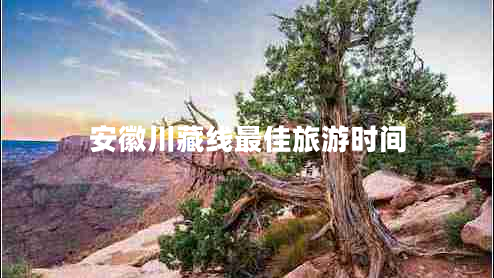安徽川藏线最佳旅游时间