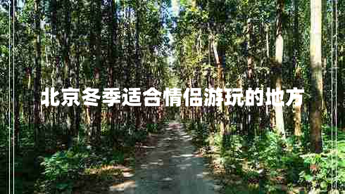 北京冬季适合情侣游玩的地方