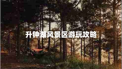 升钟湖风景区游玩攻略